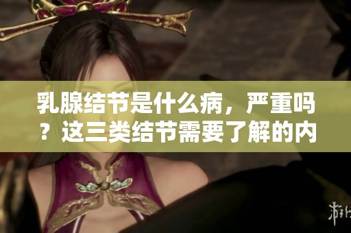 乳腺结节是什么病，严重吗？这三类结节需要了解的内容。