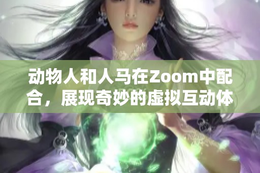 动物人和人马在Zoom中配合，展现奇妙的虚拟互动体验