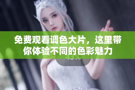 免费观看调色大片，这里带你体验不同的色彩魅力