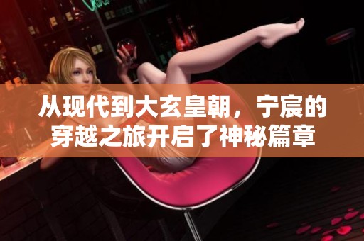 从现代到大玄皇朝，宁宸的穿越之旅开启了神秘篇章