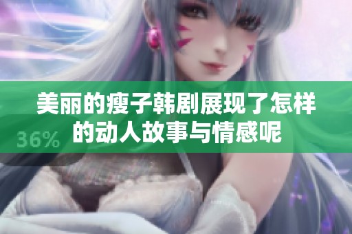 美丽的瘦子韩剧展现了怎样的动人故事与情感呢