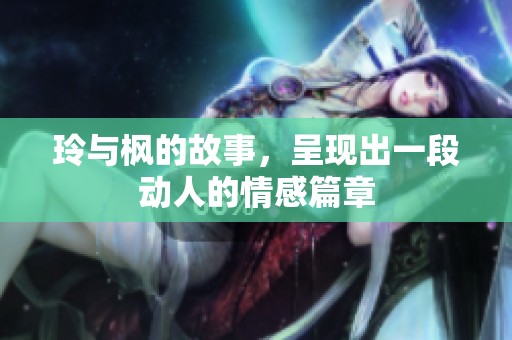 玲与枫的故事，呈现出一段动人的情感篇章