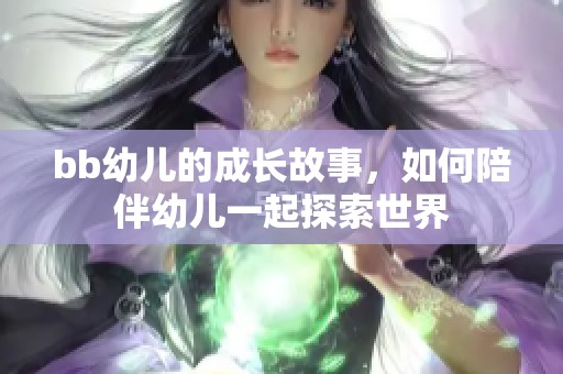 bb幼儿的成长故事，如何陪伴幼儿一起探索世界