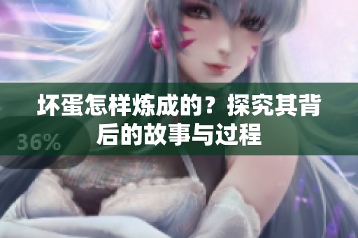 坏蛋怎样炼成的？探究其背后的故事与过程
