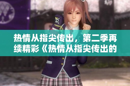 热情从指尖传出，第二季再续精彩《热情从指尖传出的热情2》