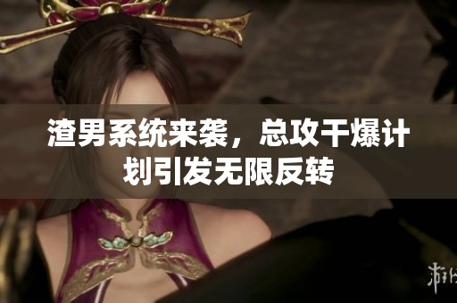 渣男系统来袭，总攻干爆计划引发无限反转