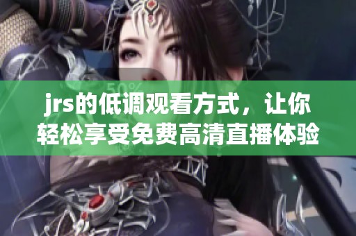 jrs的低调观看方式，让你轻松享受免费高清直播体验！