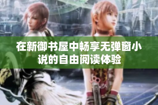 在新御书屋中畅享无弹窗小说的自由阅读体验