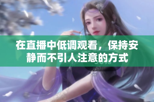 在直播中低调观看，保持安静而不引人注意的方式