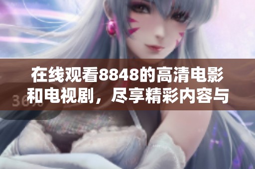 在线观看8848的高清电影和电视剧，尽享精彩内容与无限乐趣