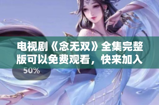 电视剧《念无双》全集完整版可以免费观看，快来加入观看吧！