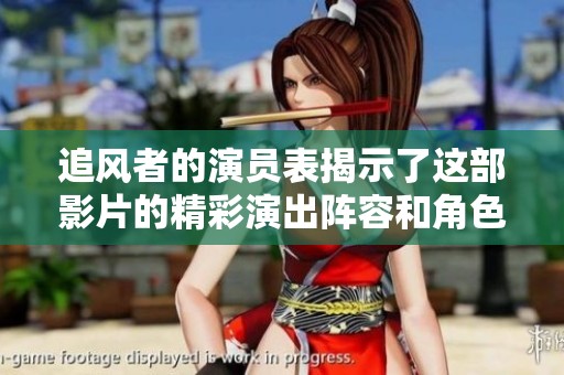追风者的演员表揭示了这部影片的精彩演出阵容和角色解析