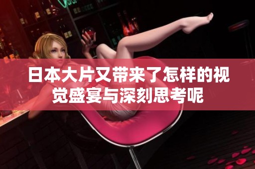 日本大片又带来了怎样的视觉盛宴与深刻思考呢