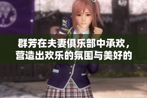 群芳在夫妻俱乐部中承欢，营造出欢乐的氛围与美好的情感