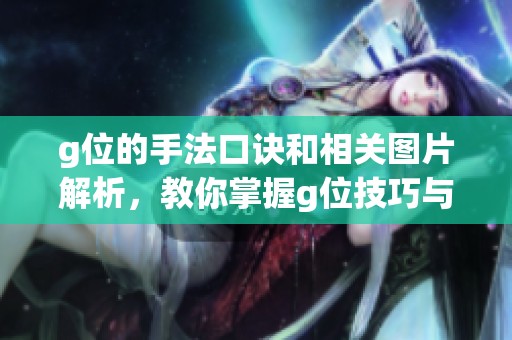 g位的手法口诀和相关图片解析，教你掌握g位技巧与应用