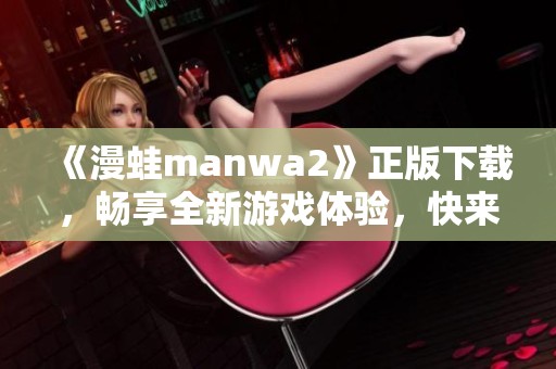 《漫蛙manwa2》正版下载，畅享全新游戏体验，快来体验吧！