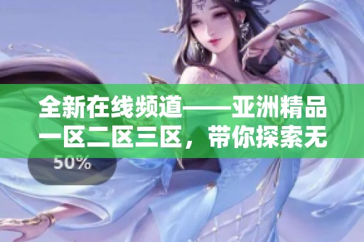 全新在线频道——亚洲精品一区二区三区，带你探索无限精彩内容！