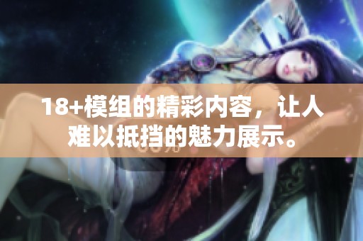 18+模组的精彩内容，让人难以抵挡的魅力展示。