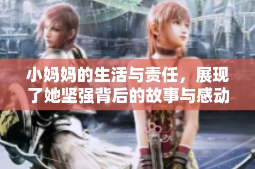 小妈妈的生活与责任，展现了她坚强背后的故事与感动