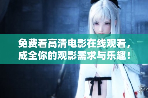 免费看高清电影在线观看，成全你的观影需求与乐趣！