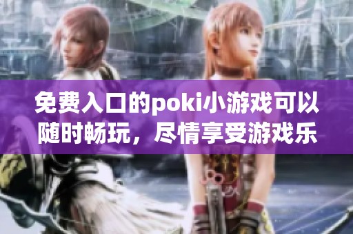 免费入口的poki小游戏可以随时畅玩，尽情享受游戏乐趣