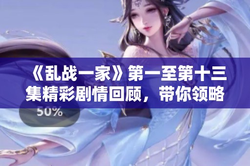 《乱战一家》第一至第十三集精彩剧情回顾，带你领略激烈对抗的魅力