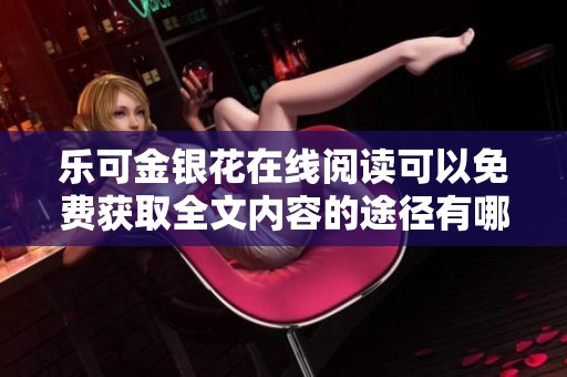 乐可金银花在线阅读可以免费获取全文内容的途径有哪些呢