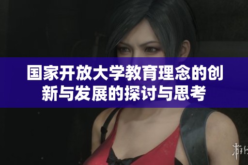 国家开放大学教育理念的创新与发展的探讨与思考