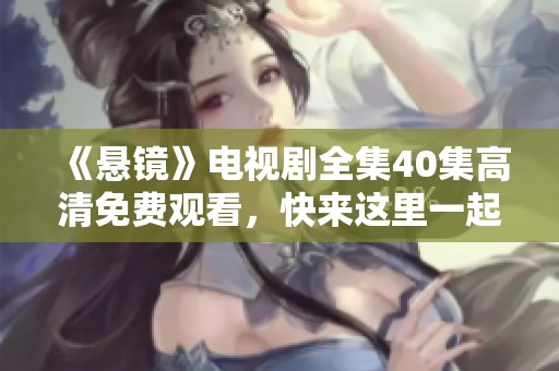 《悬镜》电视剧全集40集高清免费观看，快来这里一起观看吧