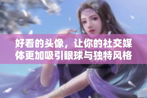 好看的头像，让你的社交媒体更加吸引眼球与独特风格
