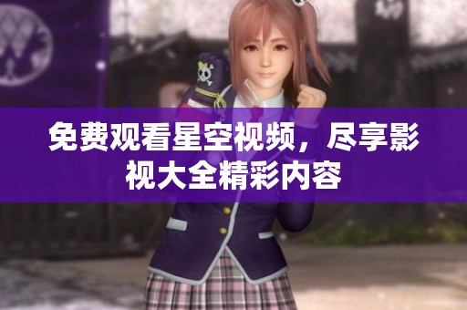 免费观看星空视频，尽享影视大全精彩内容