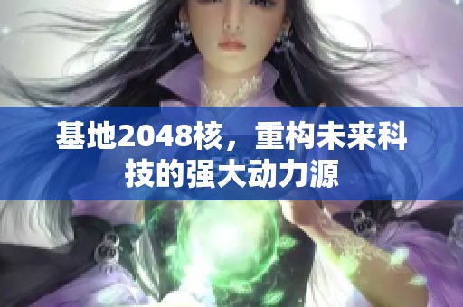 基地2048核，重构未来科技的强大动力源