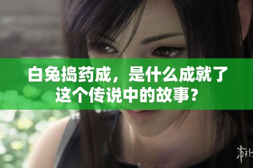 白兔捣药成，是什么成就了这个传说中的故事？