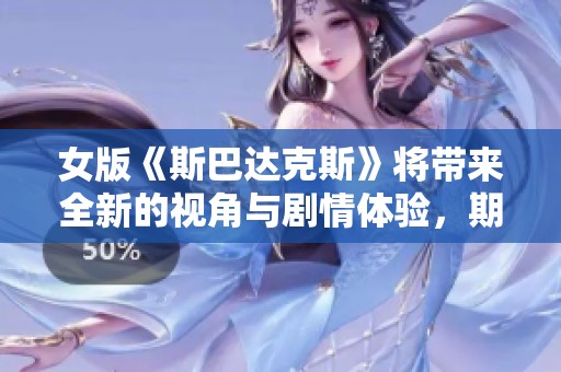 女版《斯巴达克斯》将带来全新的视角与剧情体验，期待不一样的精彩呈现