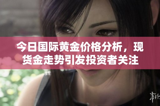 今日国际黄金价格分析，现货金走势引发投资者关注