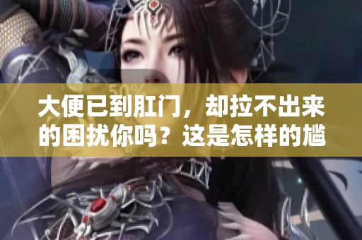大便已到肛门，却拉不出来的困扰你吗？这是怎样的尴尬问题。