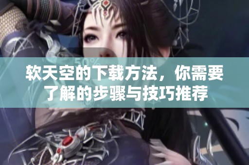 软天空的下载方法，你需要了解的步骤与技巧推荐