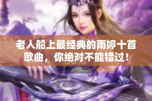 老人船上最经典的雨婷十首歌曲，你绝对不能错过！