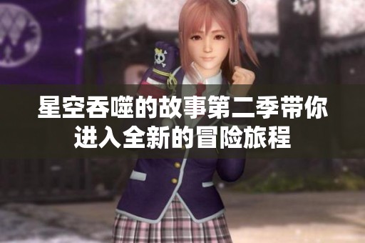 星空吞噬的故事第二季带你进入全新的冒险旅程