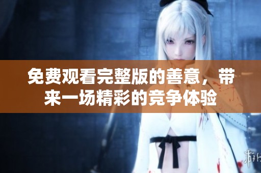 免费观看完整版的善意，带来一场精彩的竞争体验