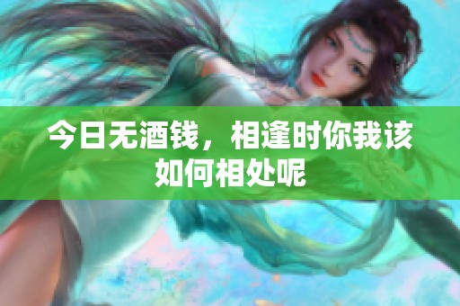 今日无酒钱，相逢时你我该如何相处呢