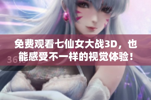 免费观看七仙女大战3D，也能感受不一样的视觉体验！