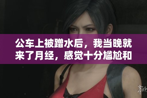公车上被蹭水后，我当晚就来了月经，感觉十分尴尬和不适。