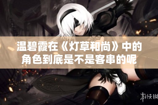 温碧霞在《灯草和尚》中的角色到底是不是客串的呢