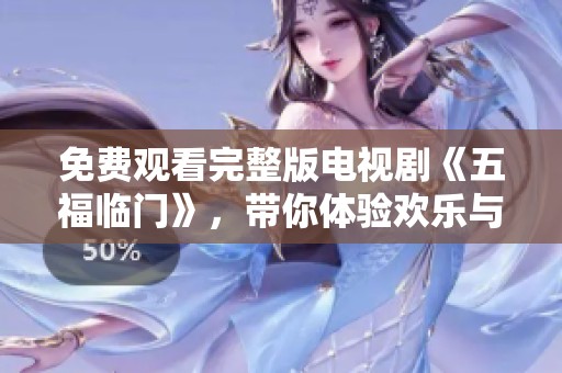 免费观看完整版电视剧《五福临门》，带你体验欢乐与温暖的精彩故事