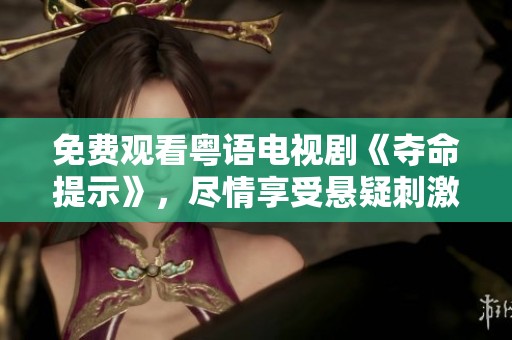免费观看粤语电视剧《夺命提示》，尽情享受悬疑刺激的剧情体验