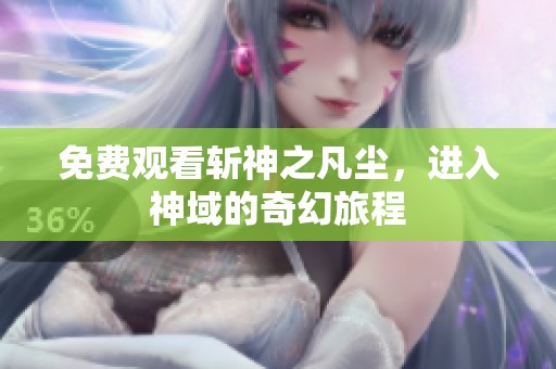 免费观看斩神之凡尘，进入神域的奇幻旅程