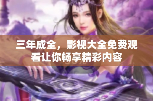 三年成全，影视大全免费观看让你畅享精彩内容