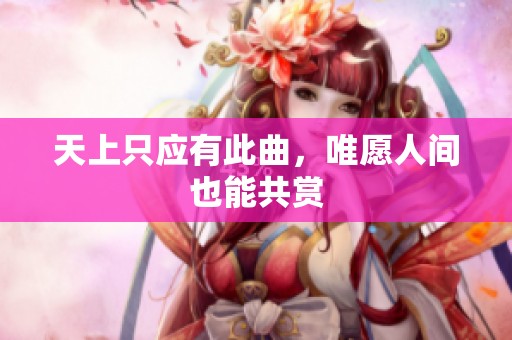 天上只应有此曲，唯愿人间也能共赏