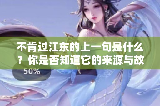 不肯过江东的上一句是什么？你是否知道它的来源与故事？